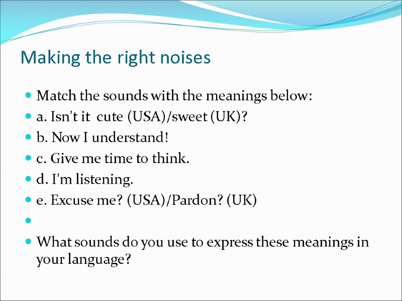 Making the right noises Match the sounds with the meanings below: a. Isn't it